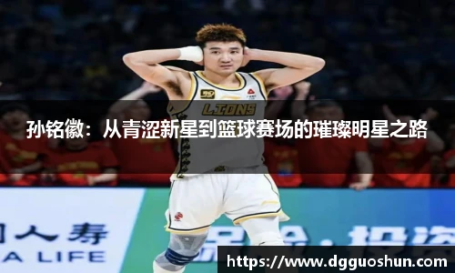 孙铭徽：从青涩新星到篮球赛场的璀璨明星之路