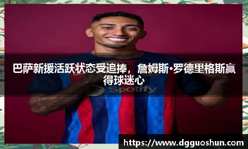 巴萨新援活跃状态受追捧，詹姆斯·罗德里格斯赢得球迷心