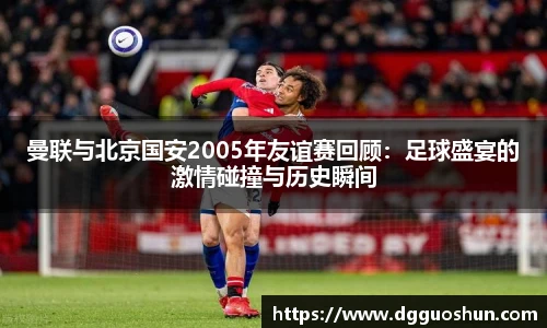 曼联与北京国安2005年友谊赛回顾：足球盛宴的激情碰撞与历史瞬间